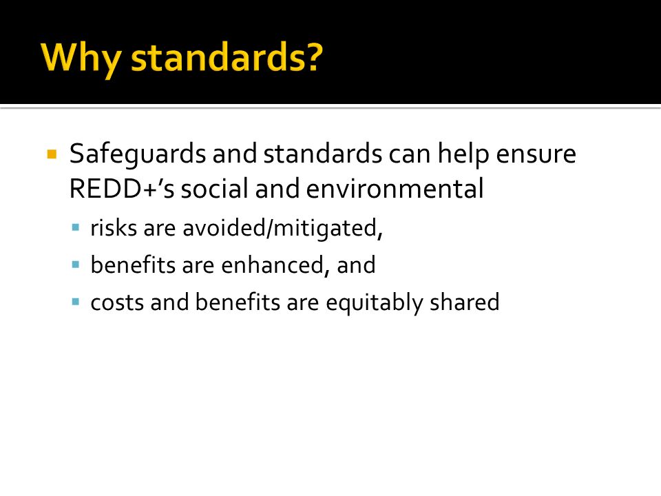  Safeguards and standards can help ensure REDD+’s social and environmental  risks are avoided/mitigated,  benefits are enhanced, and  costs and benefits are equitably shared
