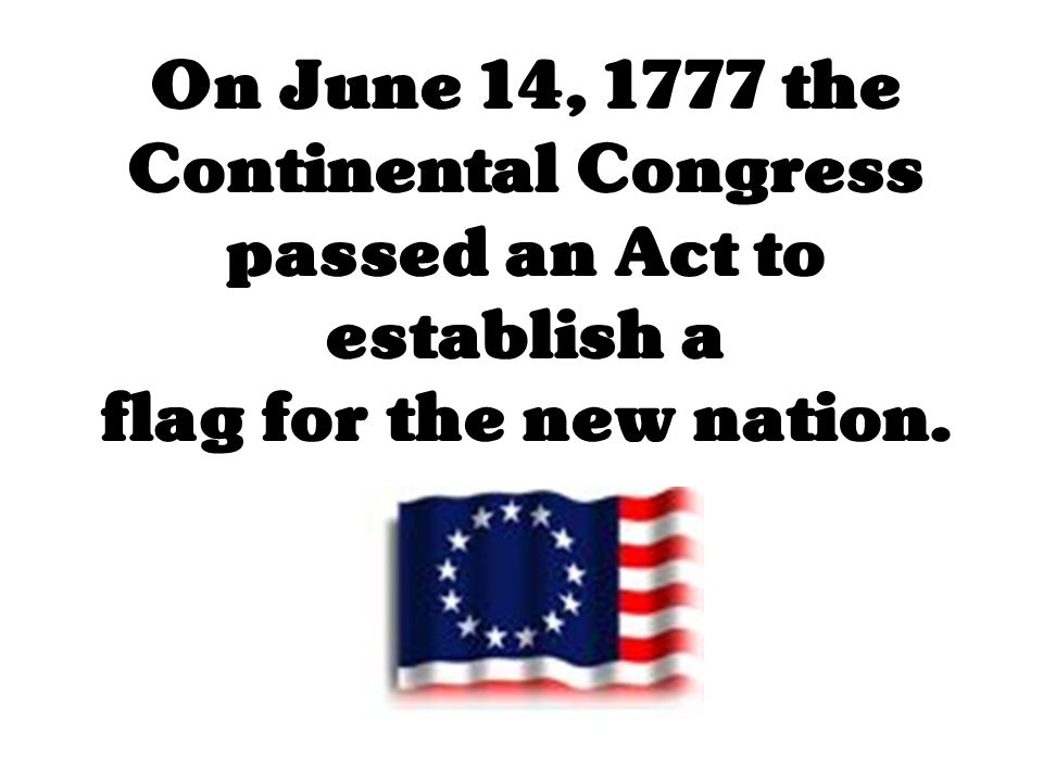 On June 14, 1777 the Continental Congress passed an Act to establish a flag for the new nation.
