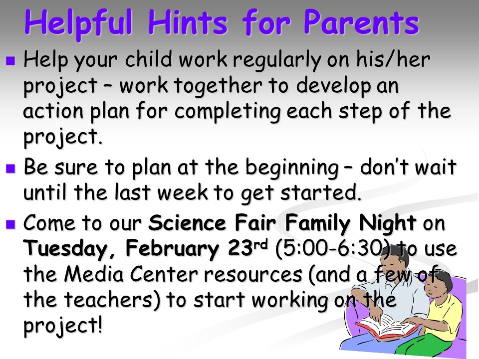 Helpful Hints for Parents Help your child work regularly on his/her project – work together to develop an action plan for completing each step of the project.
