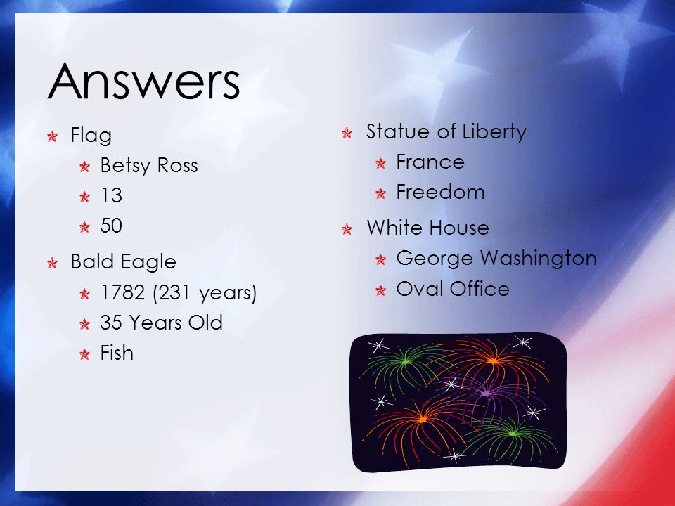 Answers Flag Betsy Ross Bald Eagle 1782 (231 years) 35 Years Old Fish Statue of Liberty France Freedom White House George Washington Oval Office