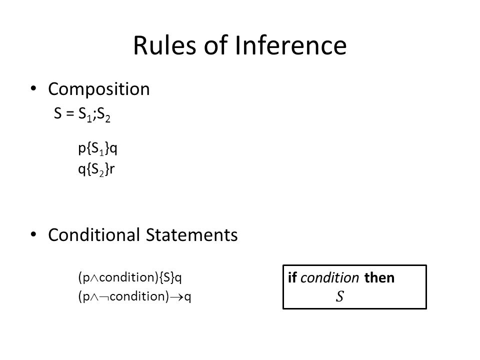 Rules of Inference Composition S = S 1 ;S 2 p{S 1 }q q{S 2 }r Conditional Statements (p  condition){S}q (p  condition)  q