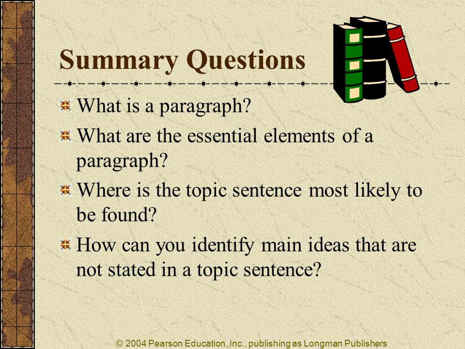 © 2004 Pearson Education, Inc., publishing as Longman Publishers Summary Questions What is a paragraph.