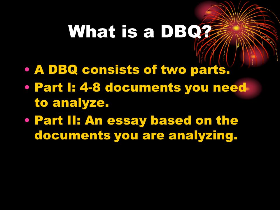 What is a DBQ. A DBQ consists of two parts. Part I: 4-8 documents you need to analyze.