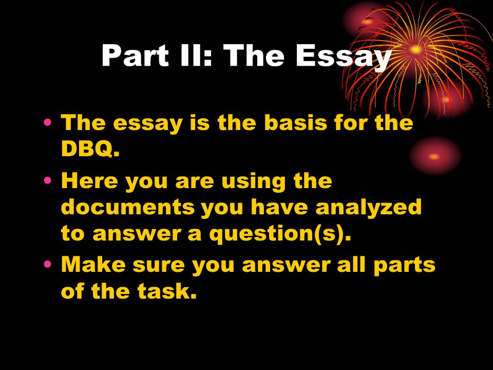 Part II: The Essay The essay is the basis for the DBQ.
