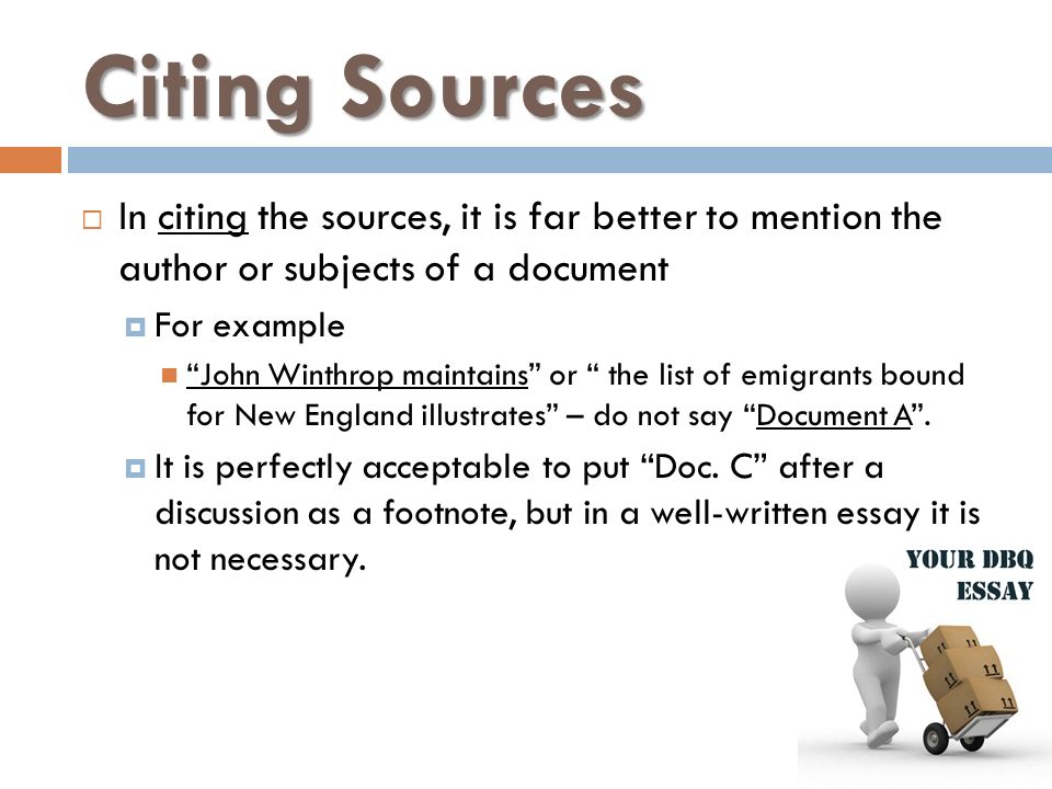Citing Sources  In citing the sources, it is far better to mention the author or subjects of a document  For example John Winthrop maintains or the list of emigrants bound for New England illustrates – do not say Document A .