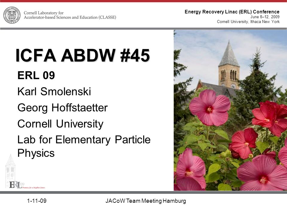 Energy Recovery Linac (ERL) Conference June 8–12, 2009 Cornell University, Ithaca New York JACoW Team Meeting Hamburg ICFA ABDW #45 ERL 09 Karl Smolenski Georg Hoffstaetter Cornell University Lab for Elementary Particle Physics