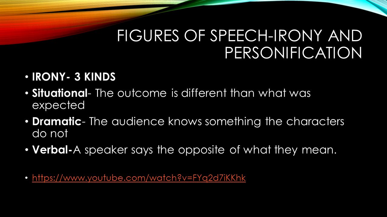 FIGURES OF SPEECH-IRONY AND PERSONIFICATION IRONY- 3 KINDS Situational - The outcome is different than what was expected Dramatic - The audience knows something the characters do not Verbal- A speaker says the opposite of what they mean.