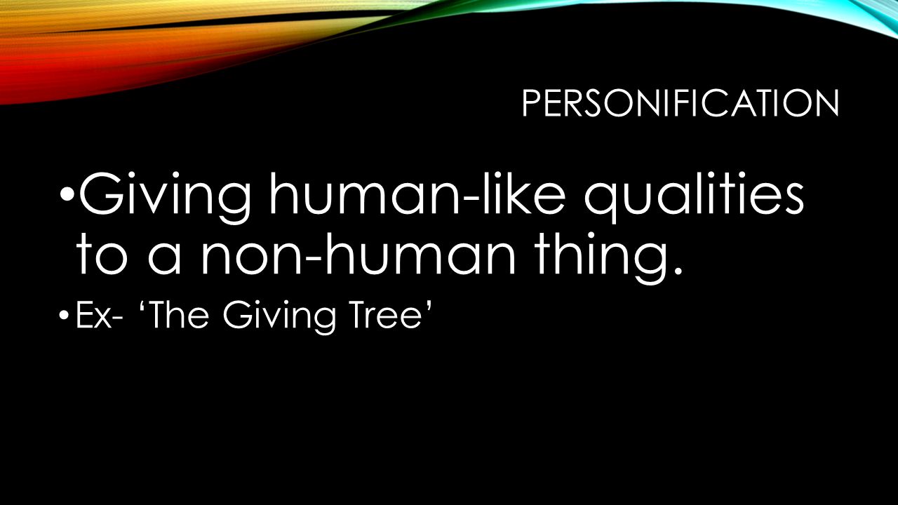 PERSONIFICATION Giving human-like qualities to a non-human thing. Ex- ‘The Giving Tree’
