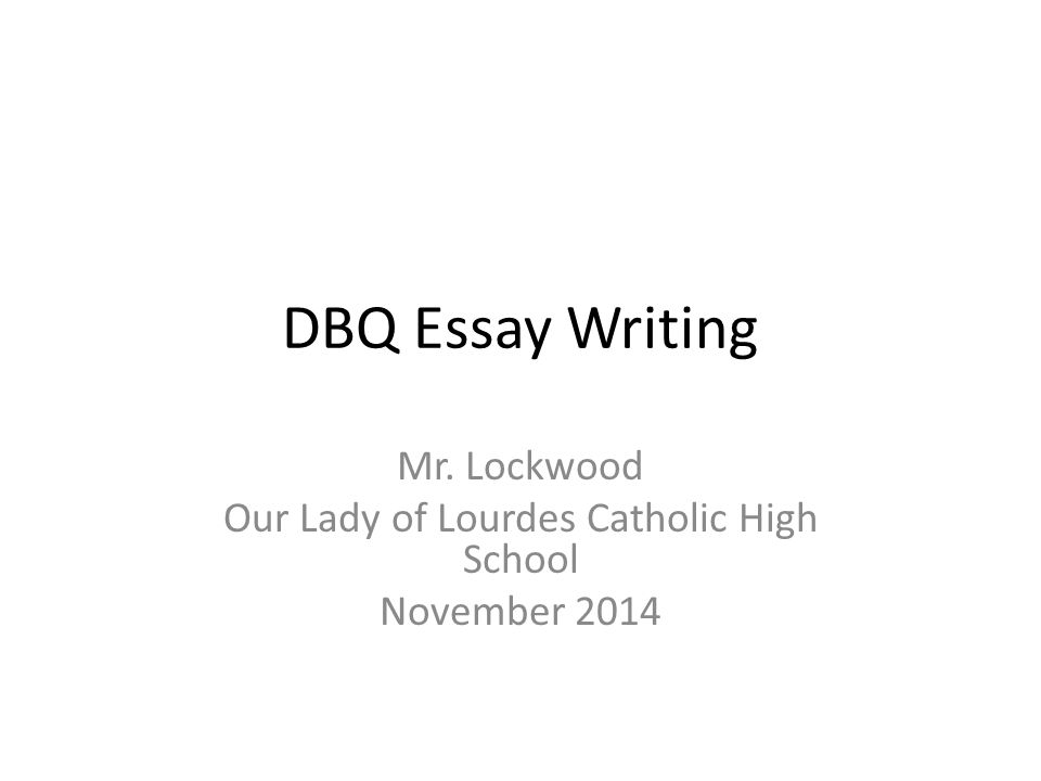 DBQ Essay Writing Mr. Lockwood Our Lady of Lourdes Catholic High School November 2014