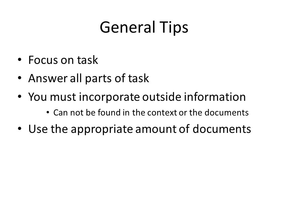 General Tips Focus on task Answer all parts of task You must incorporate outside information Can not be found in the context or the documents Use the appropriate amount of documents