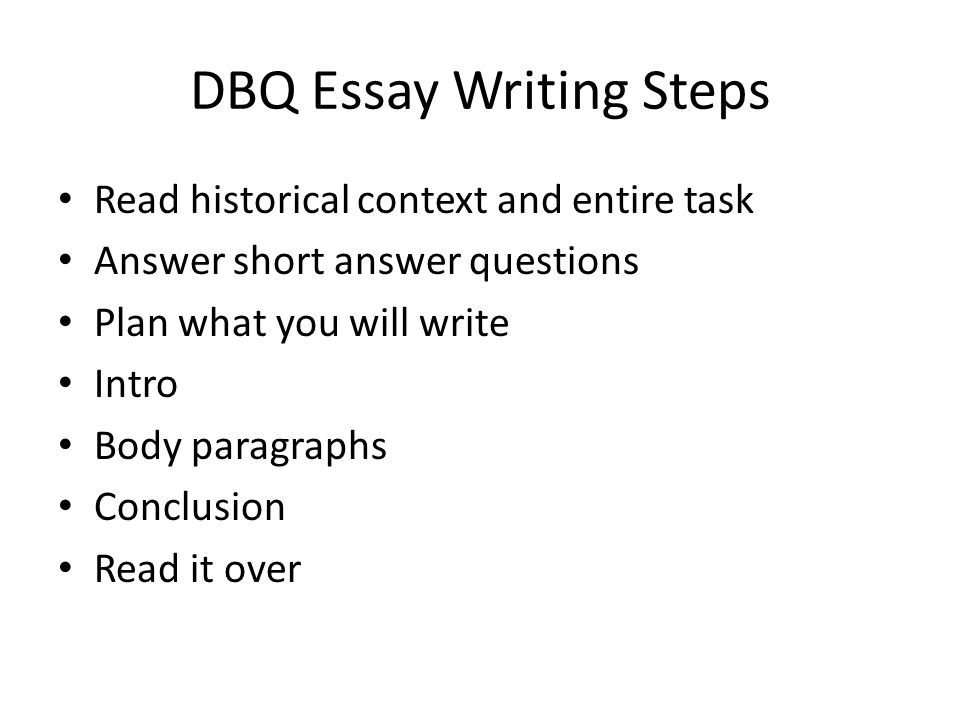 DBQ Essay Writing Steps Read historical context and entire task Answer short answer questions Plan what you will write Intro Body paragraphs Conclusion Read it over