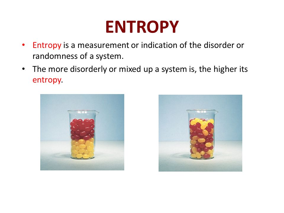 ENTROPY Entropy is a measurement or indication of the disorder or randomness of a system.