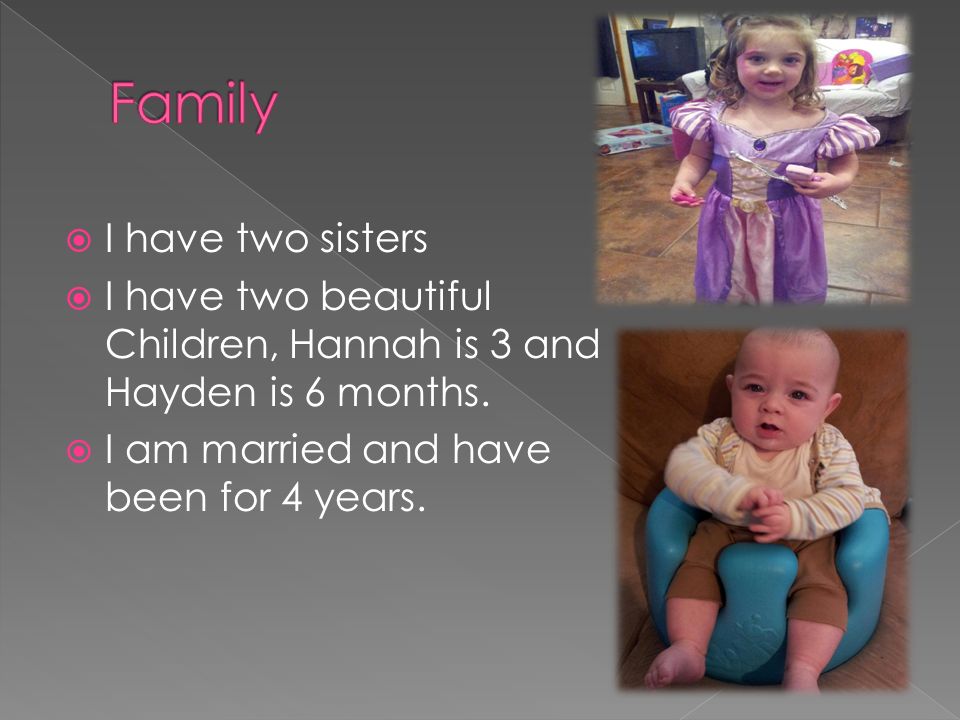  I have two sisters  I have two beautiful Children, Hannah is 3 and Hayden is 6 months.