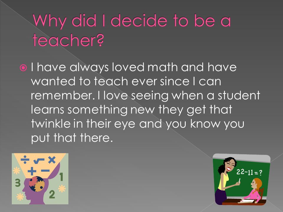  I have always loved math and have wanted to teach ever since I can remember.