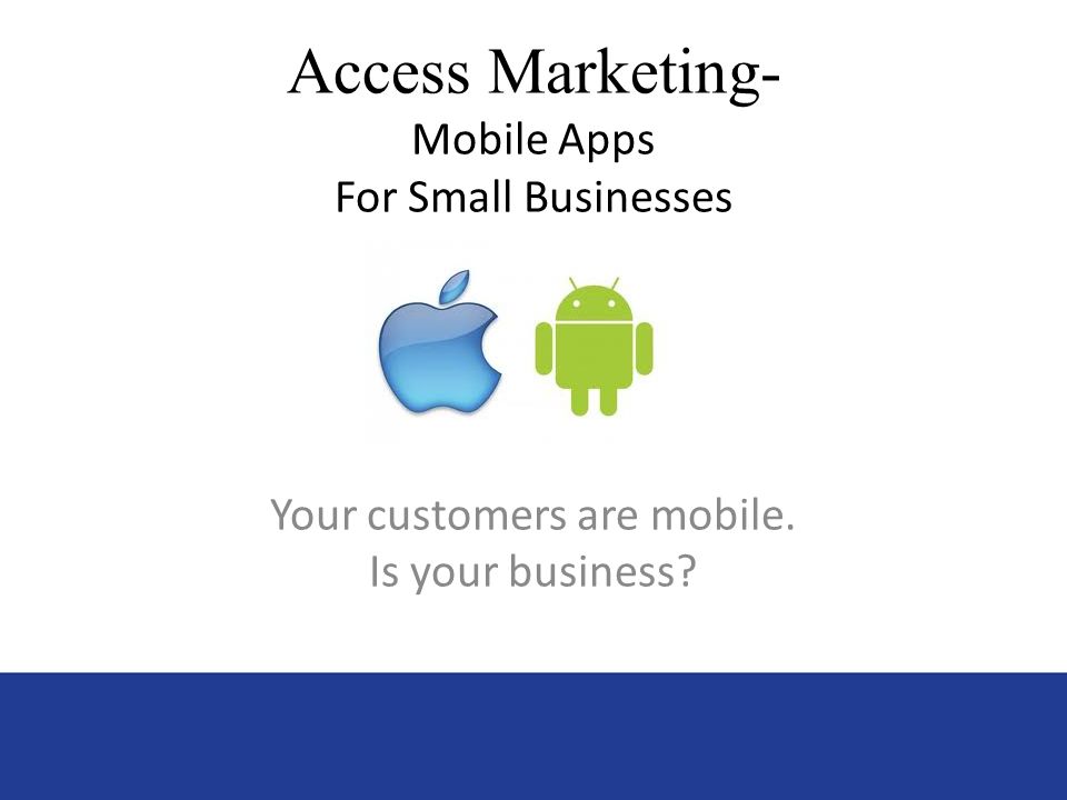 Access Marketing- Mobile Apps For Small Businesses Your customers are mobile. Is your business