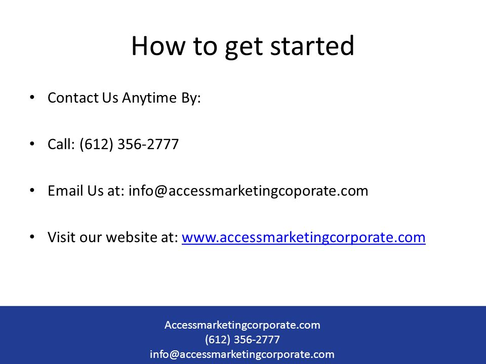 How to get started Contact Us Anytime By: Call: (612) Us at: Visit our website at:   Accessmarketingcorporate.com (612)