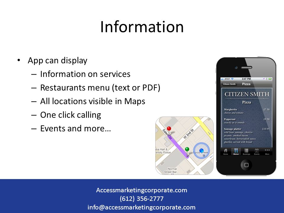 Information App can display – Information on services – Restaurants menu (text or PDF) – All locations visible in Maps – One click calling – Events and more… Accessmarketingcorporate.com (612)