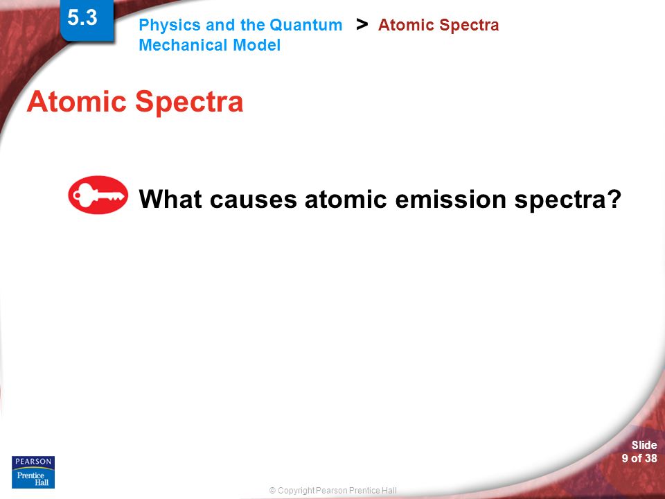 © Copyright Pearson Prentice Hall Physics and the Quantum Mechanical Model > Slide 9 of 38 Atomic Spectra What causes atomic emission spectra.