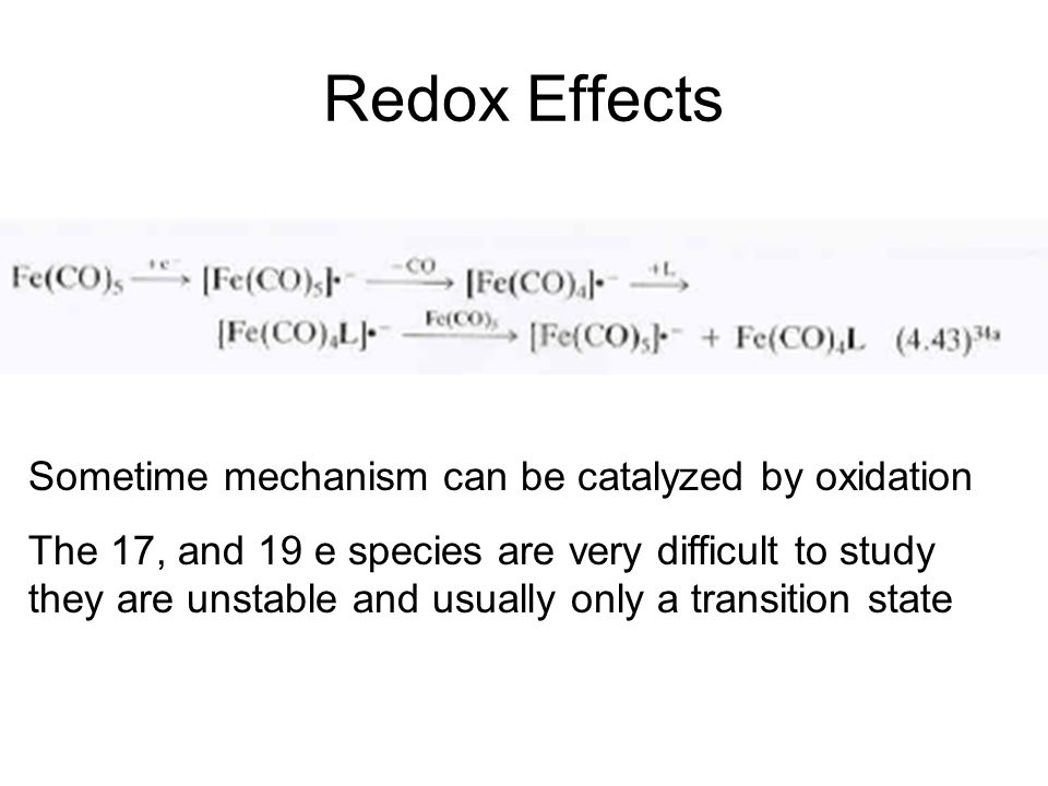 Redox Effects Sometime mechanism can be catalyzed by oxidation The 17, and 19 e species are very difficult to study they are unstable and usually only a transition state