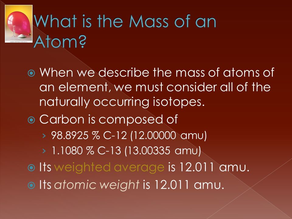  When we describe the mass of atoms of an element, we must consider all of the naturally occurring isotopes.