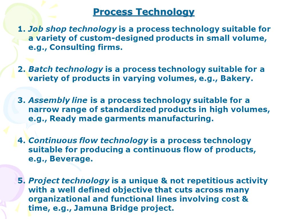 Process Technology 1.Job shop technology is a process technology suitable for a variety of custom-designed products in small volume, e.g., Consulting firms.