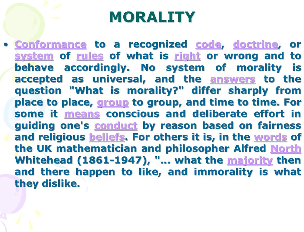 MORALITY Conformance to a recognized code, doctrine, or system of rules of what is right or wrong and to behave accordingly.