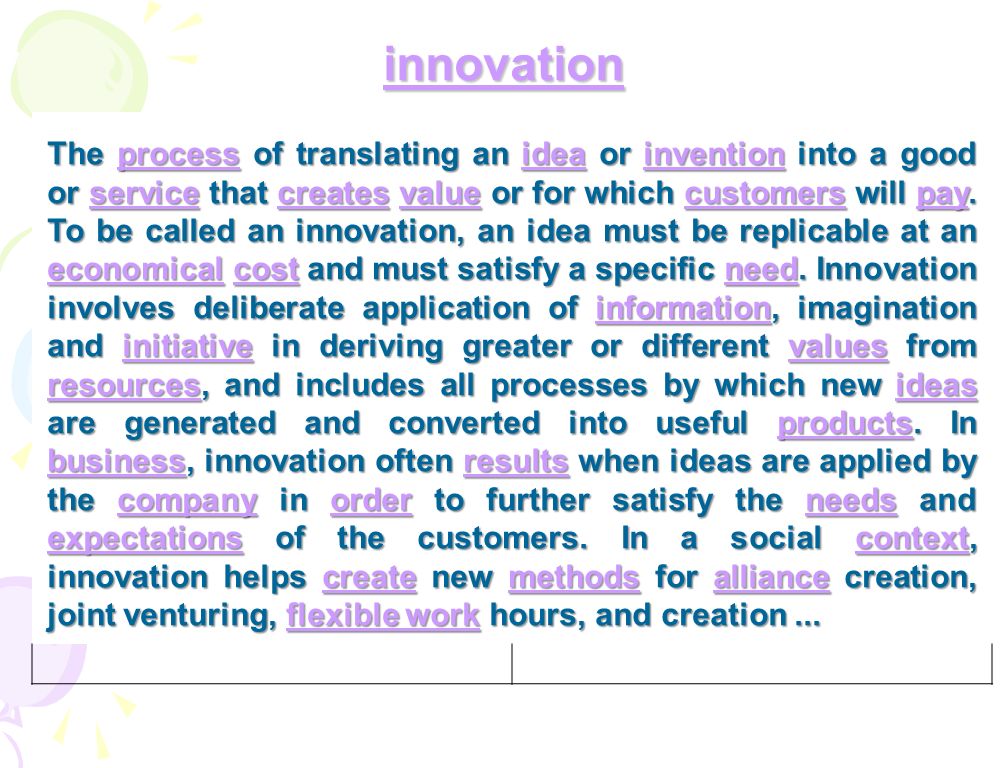 innovation The process of translating an idea or invention into a good or service that creates value or for which customers will pay.