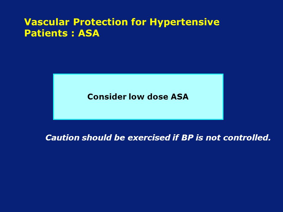 Vascular Protection for Hypertensive Patients : ASA Consider low dose ASA Caution should be exercised if BP is not controlled.