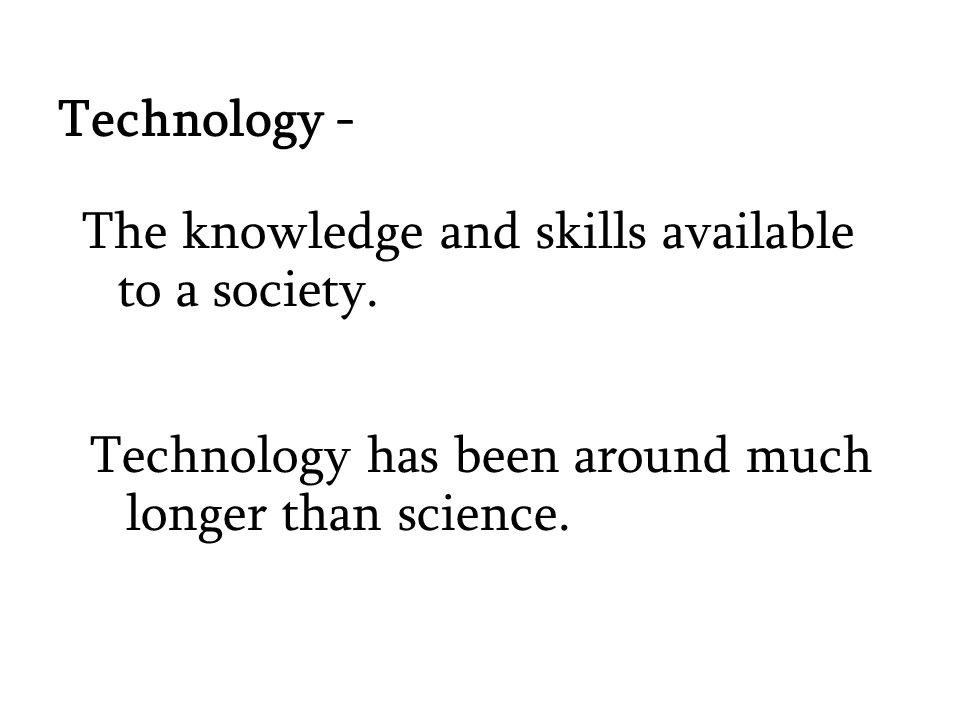 Technology - The knowledge and skills available to a society.