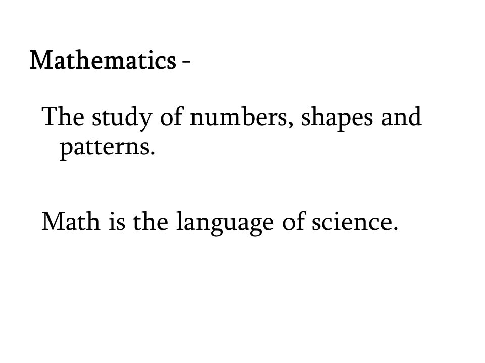Mathematics - The study of numbers, shapes and patterns. Math is the language of science.