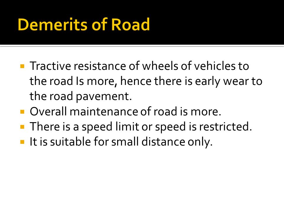  Tractive resistance of wheels of vehicles to the road Is more, hence there is early wear to the road pavement.