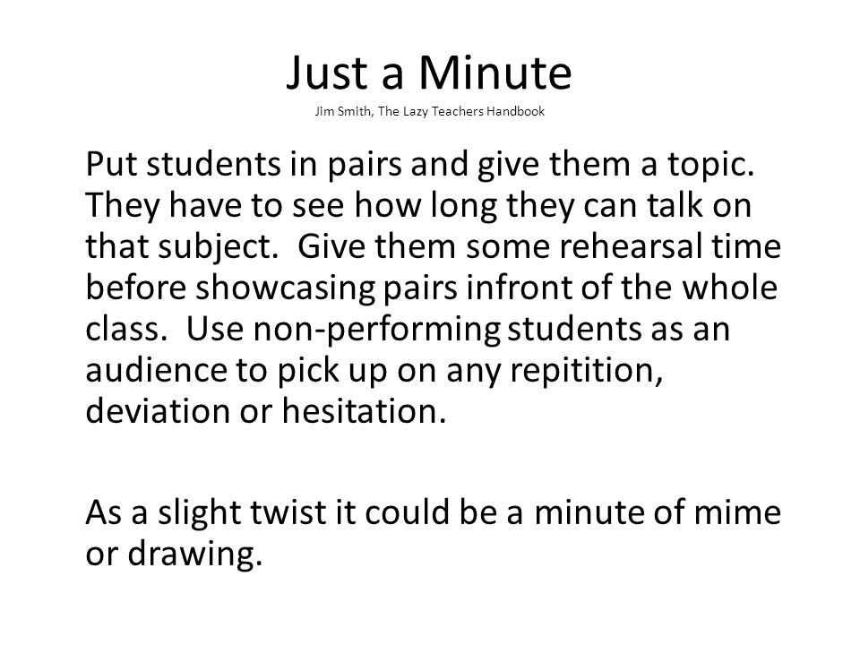 Just a Minute Jim Smith, The Lazy Teachers Handbook Put students in pairs and give them a topic.