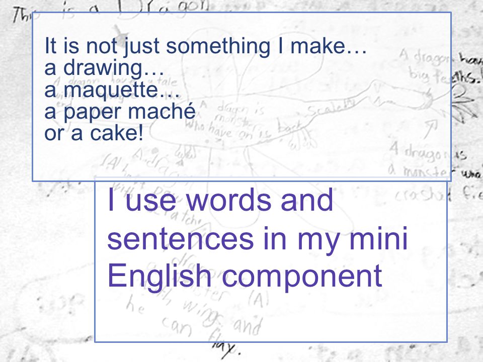 I use words and sentences in my mini English component It is not just something I make… a drawing… a maquette… a paper maché or a cake!