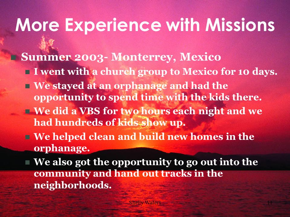 Shelly Waters11 More Experience with Missions Summer Monterrey, Mexico I went with a church group to Mexico for 10 days.