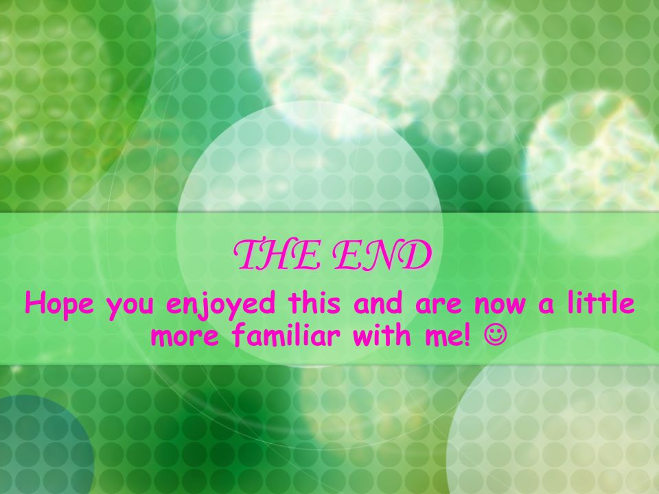 THE END Hope you enjoyed this and are now a little more familiar with me!