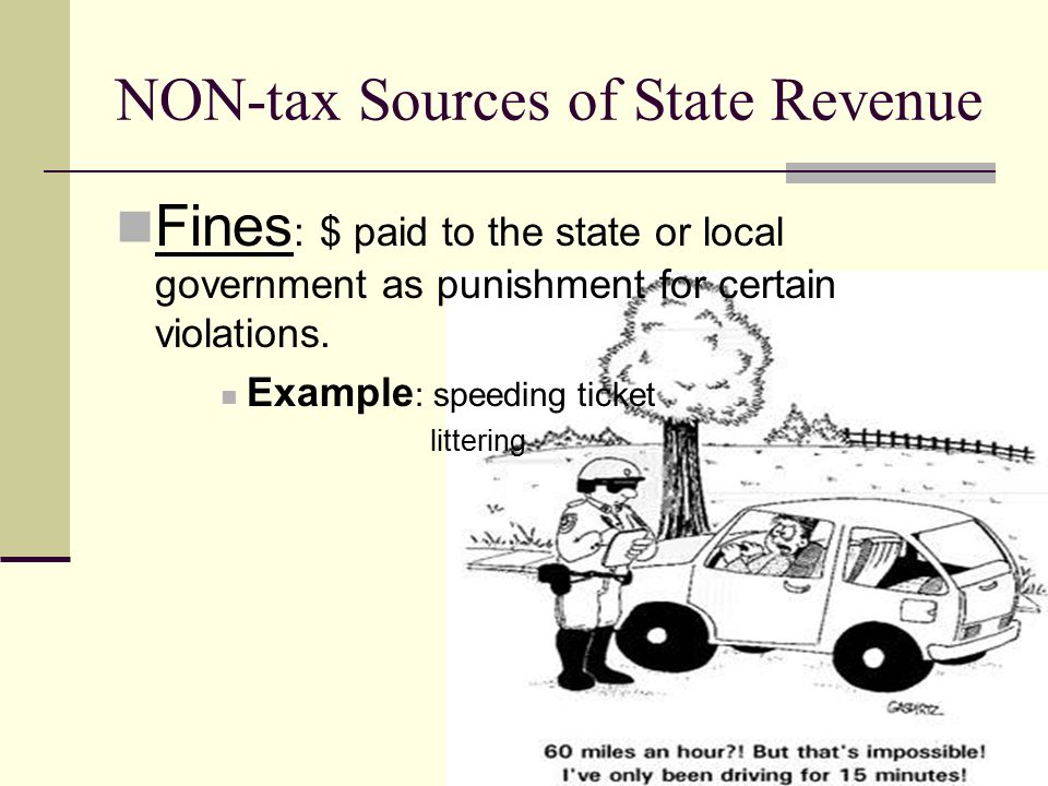 NON-tax Sources of State Revenue Fines : $ paid to the state or local government as punishment for certain violations.