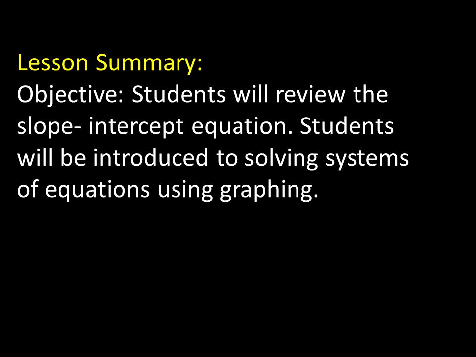 Lesson Summary: Objective: Students will review the slope- intercept equation.