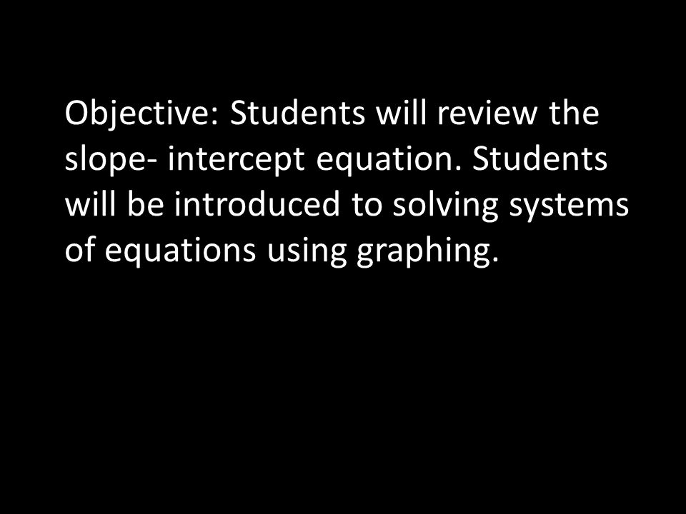 Objective: Students will review the slope- intercept equation.