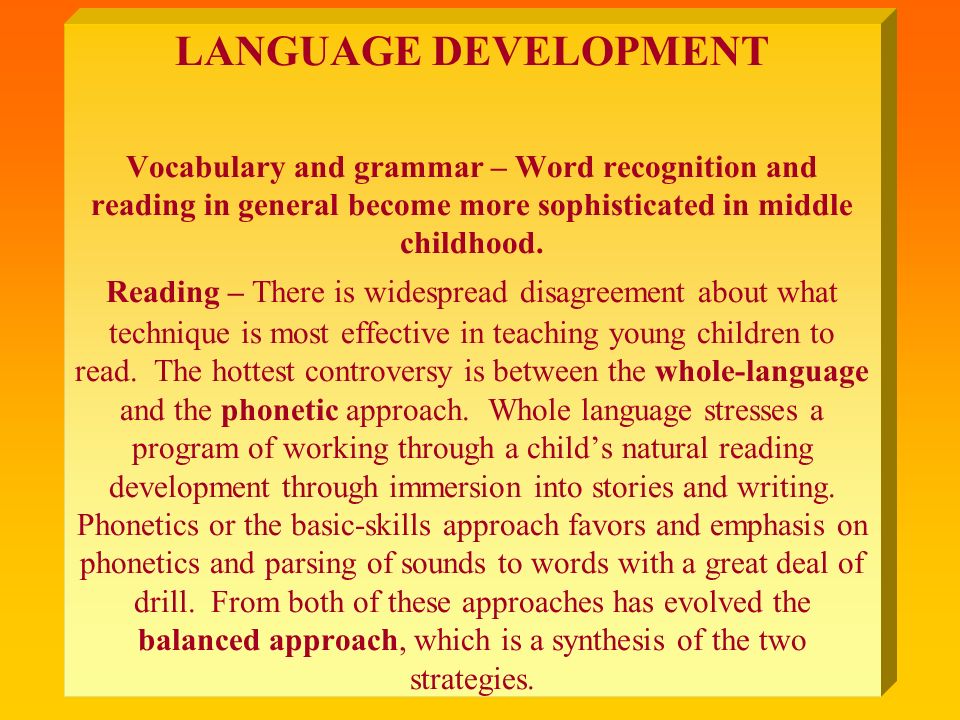 LANGUAGE DEVELOPMENT Vocabulary and grammar – Word recognition and reading in general become more sophisticated in middle childhood.
