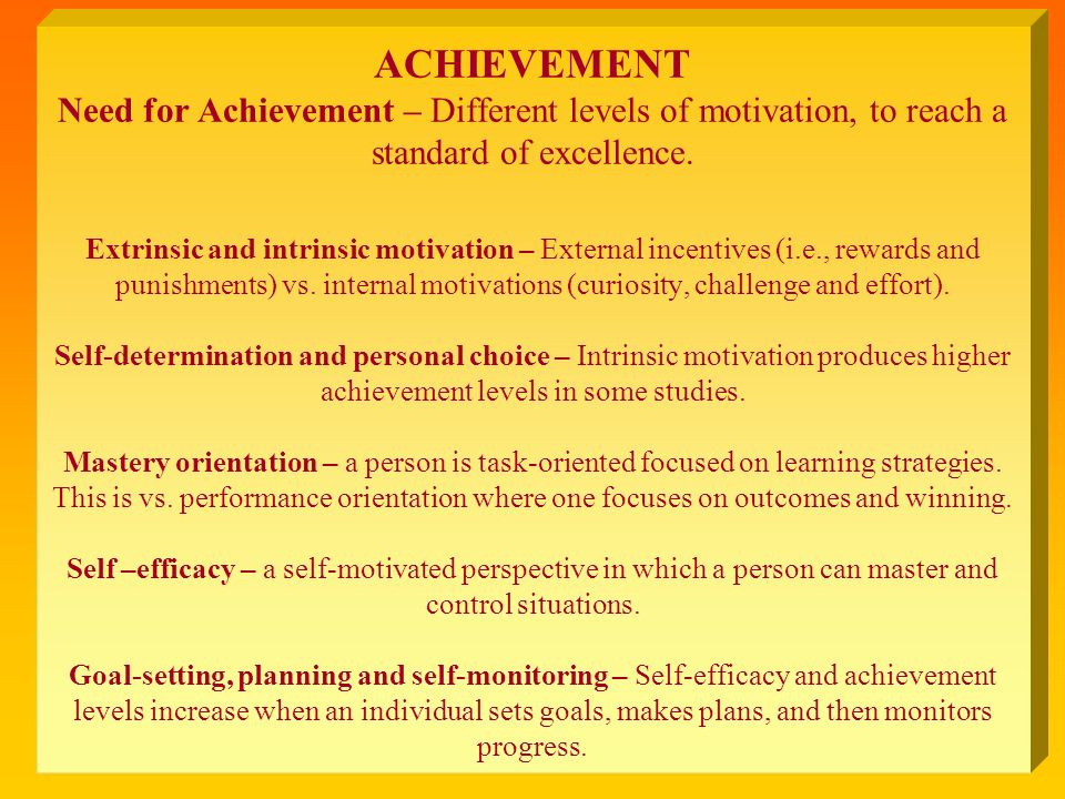 ACHIEVEMENT Need for Achievement – Different levels of motivation, to reach a standard of excellence.