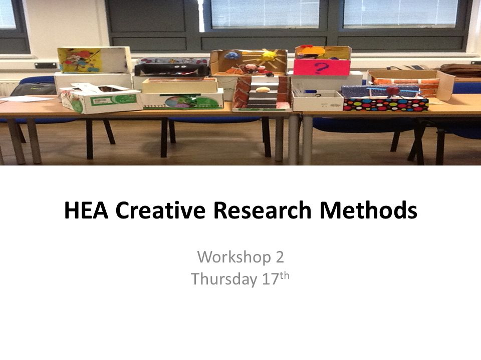 HEA Creative Research Methods Workshop 2 Thursday 17 th