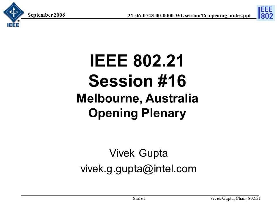 WGsession16_opening_notes.ppt September 2006 Vivek Gupta, Chair, Slide 1 IEEE Session #16 Melbourne, Australia Opening Plenary Vivek Gupta