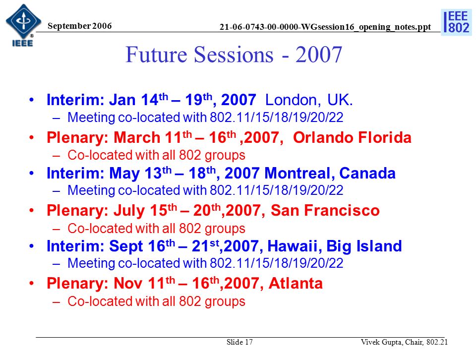 WGsession16_opening_notes.ppt September 2006 Vivek Gupta, Chair, Slide 17 Future Sessions Interim: Jan 14 th – 19 th, 2007 London, UK.