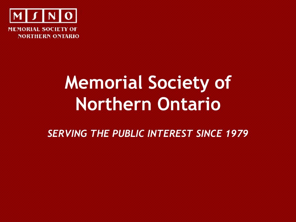 Memorial Society of Northern Ontario SERVING THE PUBLIC INTEREST SINCE 1979