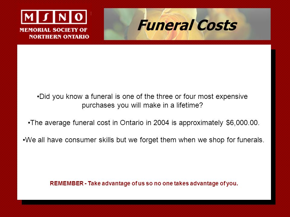 Funeral Costs Did you know a funeral is one of the three or four most expensive purchases you will make in a lifetime.