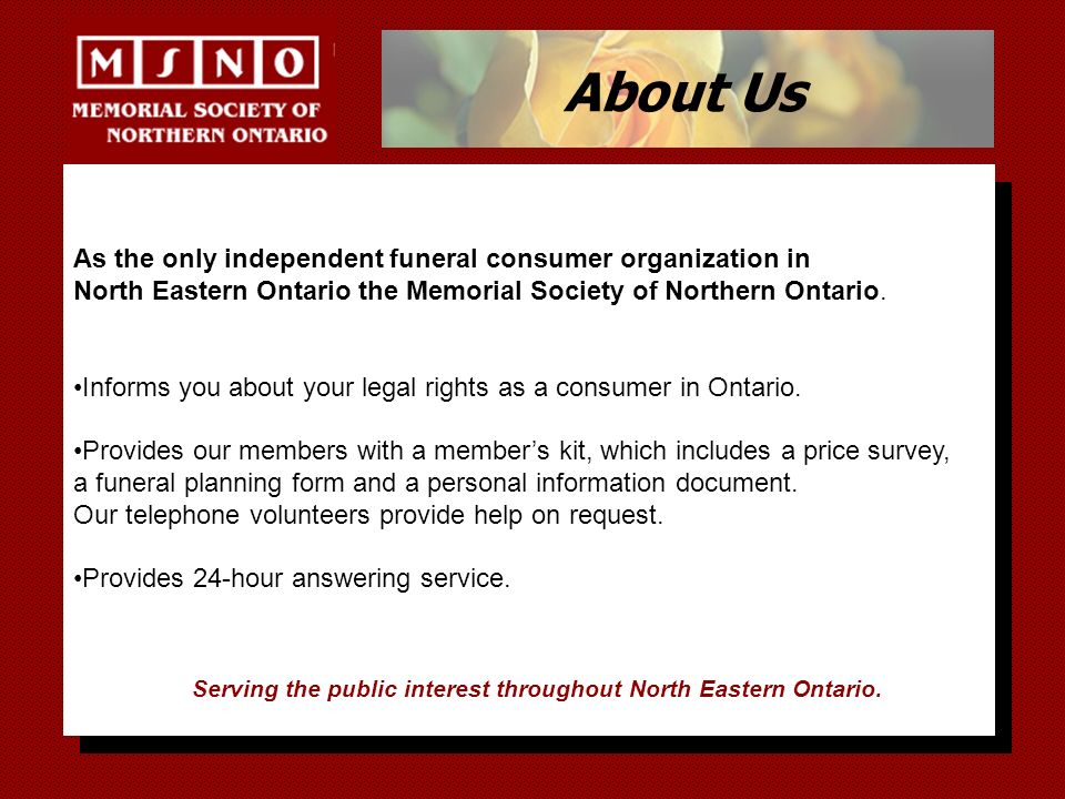 About Us As the only independent funeral consumer organization in North Eastern Ontario the Memorial Society of Northern Ontario.