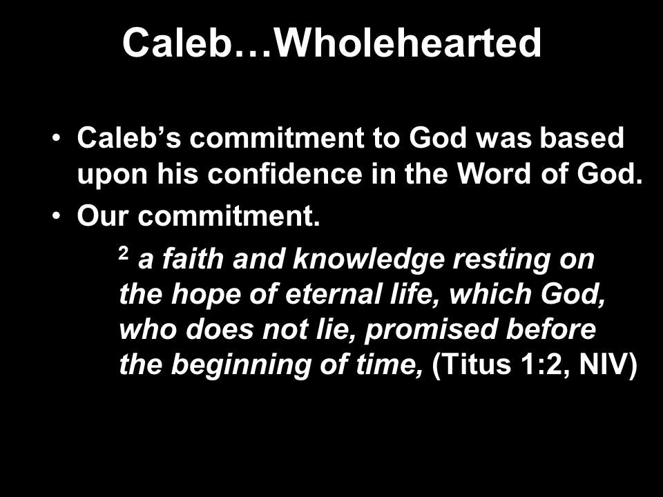 Caleb…Wholehearted Caleb’s commitment to God was based upon his confidence in the Word of God.