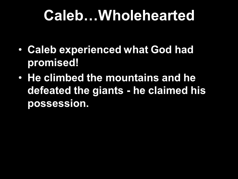 Caleb…Wholehearted Caleb experienced what God had promised.