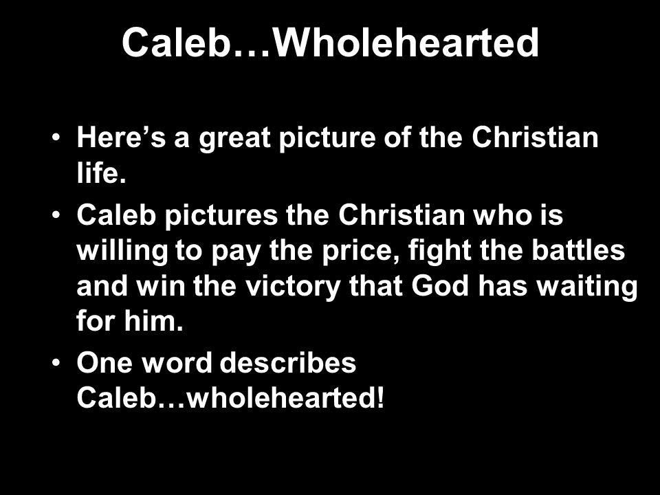 Caleb…Wholehearted Here’s a great picture of the Christian life.