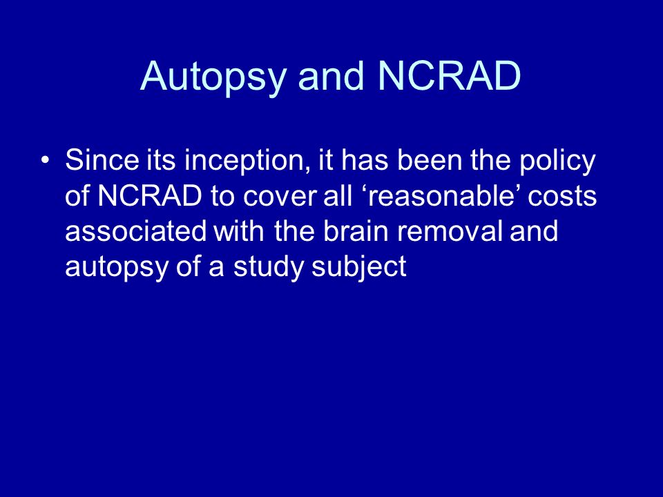 Autopsy and NCRAD Since its inception, it has been the policy of NCRAD to cover all ‘reasonable’ costs associated with the brain removal and autopsy of a study subject